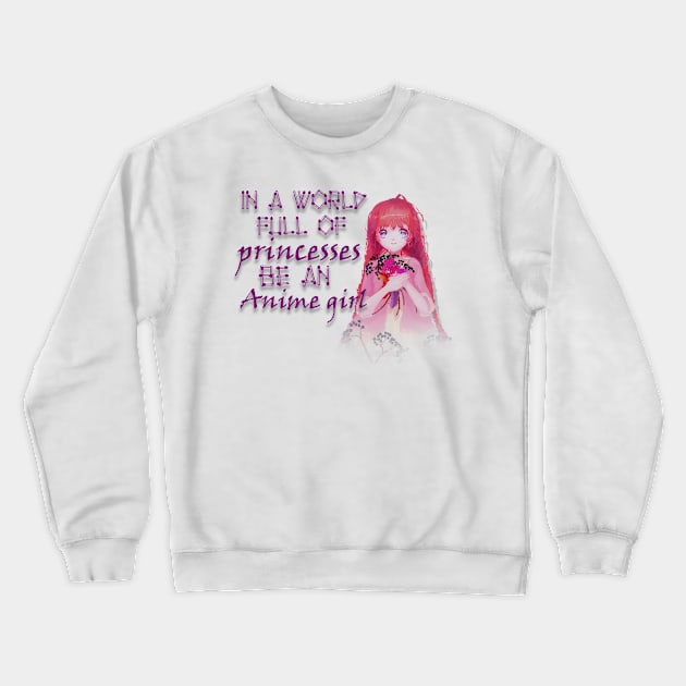 IN A WORLD FULL OF PRINCESSES BE AN ANIME GIRL Crewneck Sweatshirt by D_creations